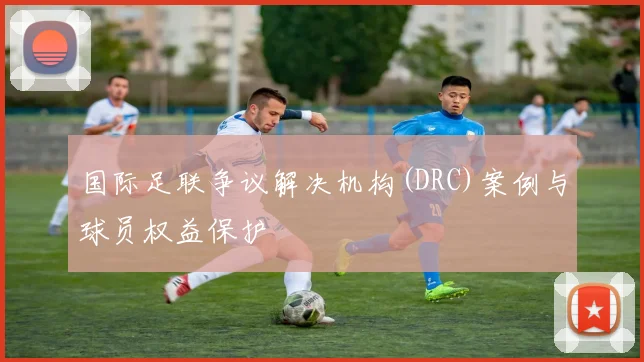 国际足联争议解决机构(DRC)案例与球员权益保护