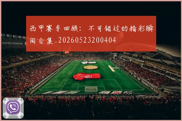 西甲赛季回顾：不可错过的精彩瞬间合集_20260523200404