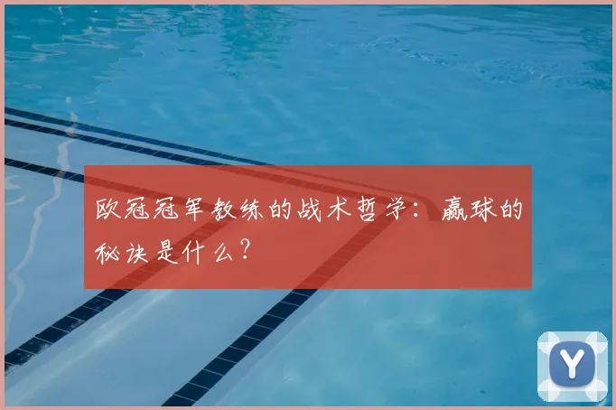 欧冠冠军教练的战术哲学:赢球的秘诀是什么?