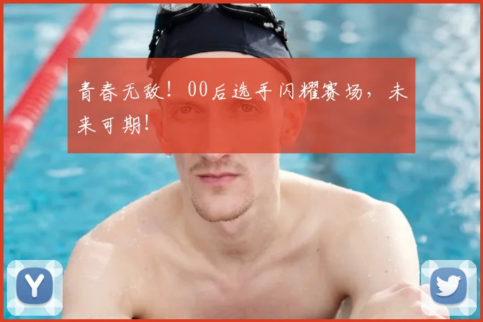 青春无敌！00后选手闪耀赛场，未来可期！