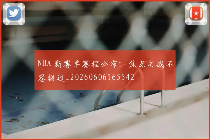 NBA 新赛季赛程公布:焦点之战不容错过_20260606165542