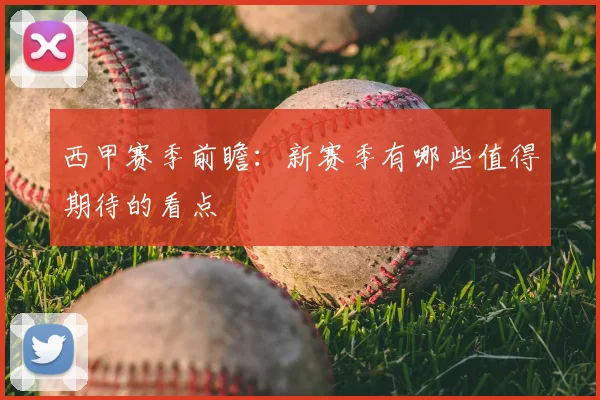 西甲赛季前瞻：新赛季有哪些值得期待的看点
