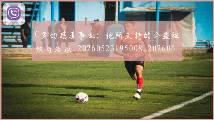 C罗的慈善事业：他所支持的公益组织与活动_20260523195008_20260606165419