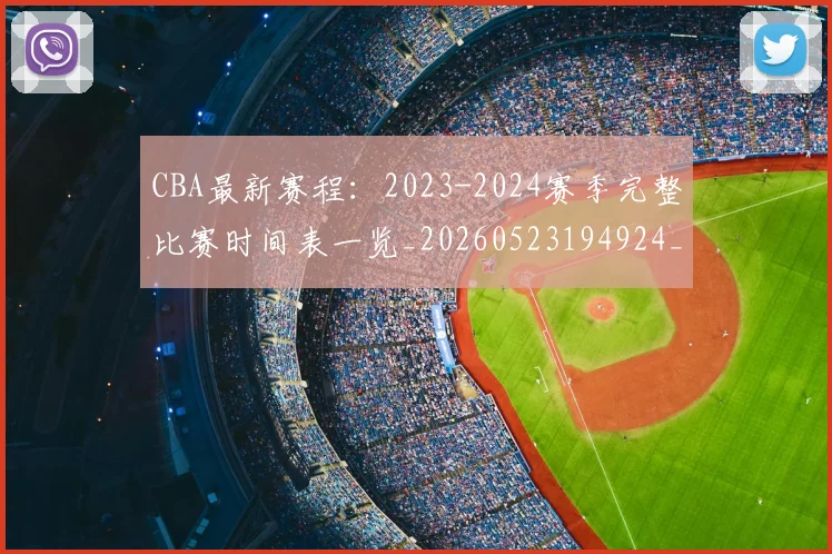 CBA最新赛程：2023-2024赛季完整比赛时间表一览_20260523194924_20260606165235