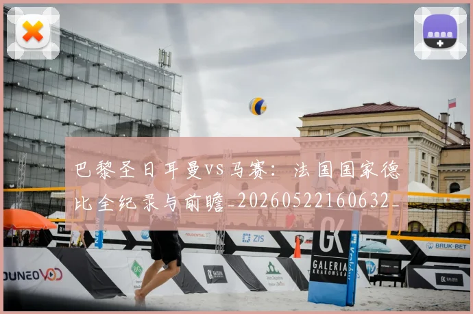巴黎圣日耳曼vs马赛：法国国家德比全纪录与前瞻_20260522160632_20260609171811