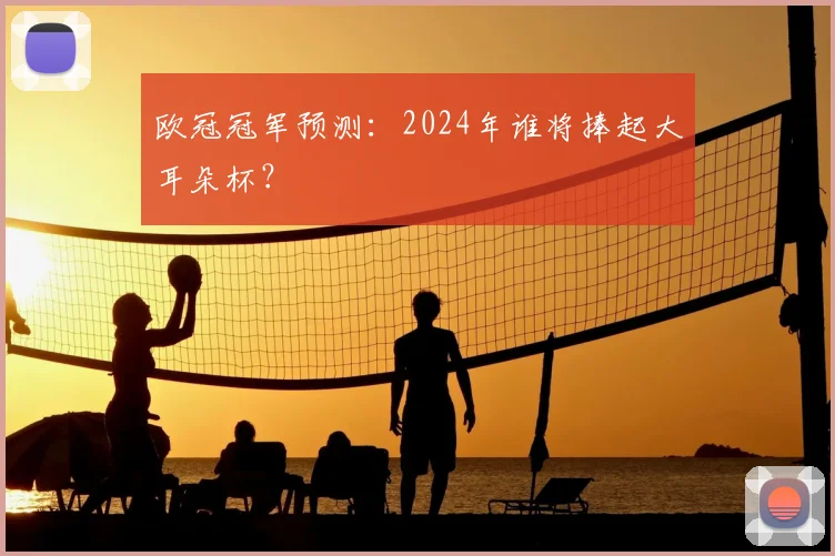欧冠冠军预测:2024年谁将捧起大耳朵杯?