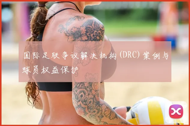 国际足联争议解决机构(DRC)案例与球员权益保护